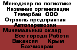 Менеджер по логистике › Название организации ­ Тимербай, ООО › Отрасль предприятия ­ Автоперевозки › Минимальный оклад ­ 70 000 - Все города Работа » Вакансии   . Крым,Бахчисарай